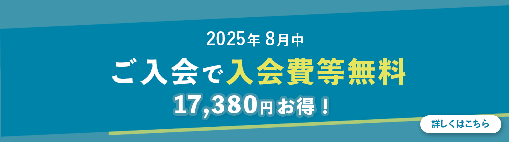 2025年8月中ご入会で入会費等無料　17,380円お得！ 詳しくは